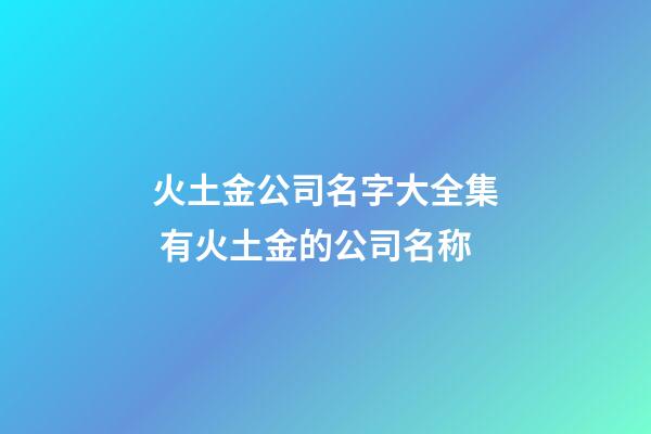 火土金公司名字大全集 有火土金的公司名称-第1张-公司起名-玄机派